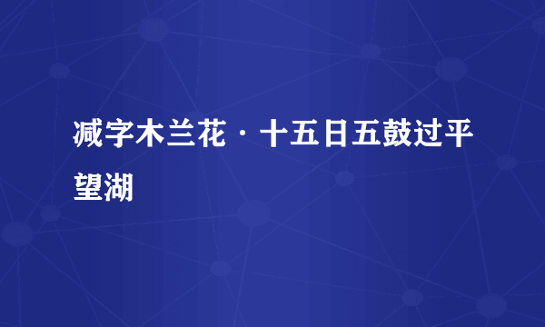 减字木兰花·十五日五鼓过平望湖