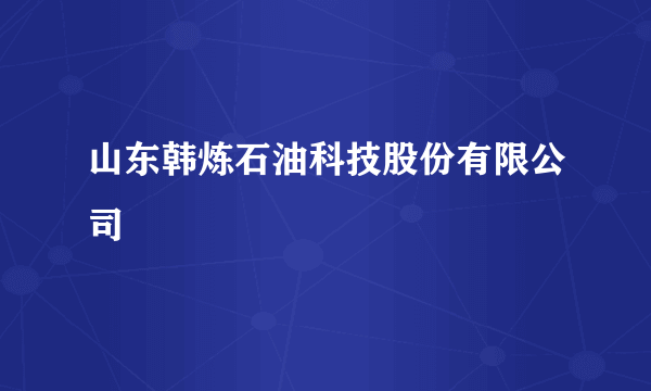 山东韩炼石油科技股份有限公司