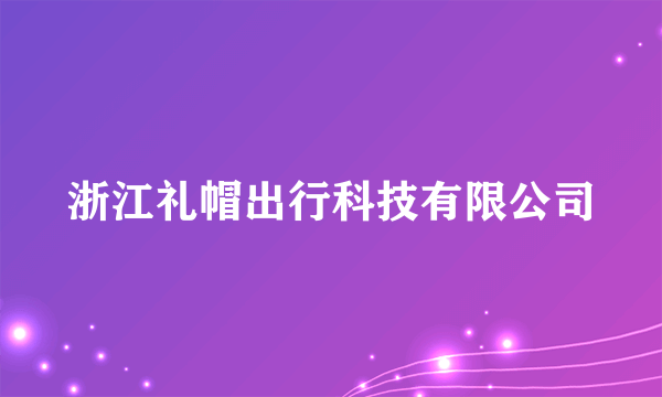 浙江礼帽出行科技有限公司