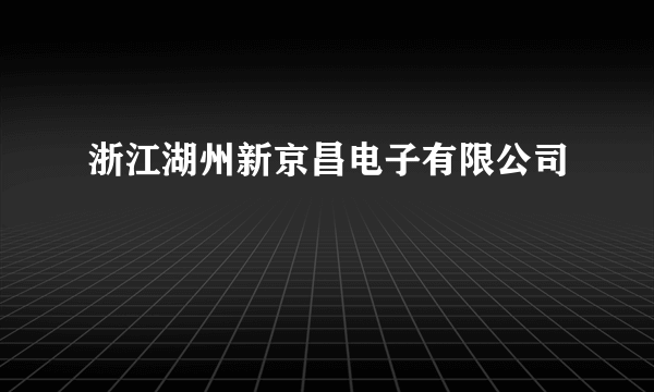 浙江湖州新京昌电子有限公司