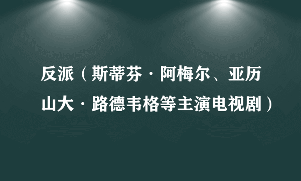 反派（斯蒂芬·阿梅尔、亚历山大·路德韦格等主演电视剧）