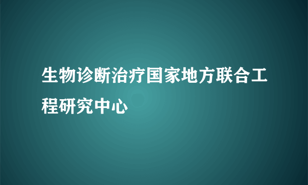 生物诊断治疗国家地方联合工程研究中心