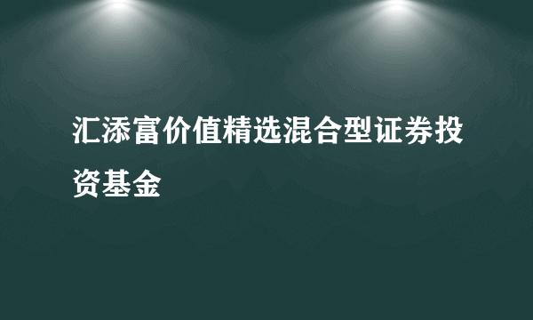 汇添富价值精选混合型证券投资基金