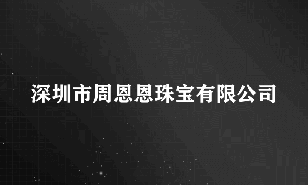 深圳市周恩恩珠宝有限公司