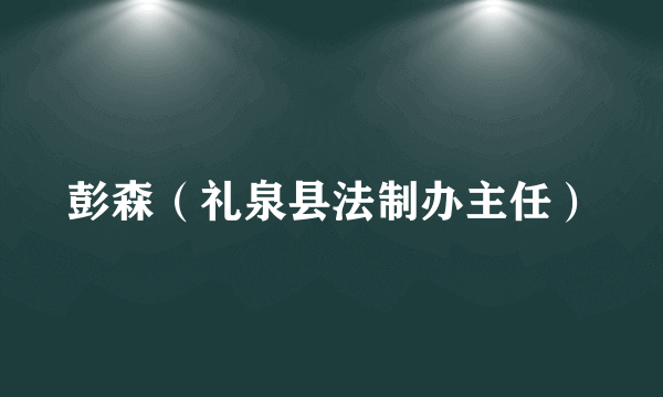 彭森（礼泉县法制办主任）