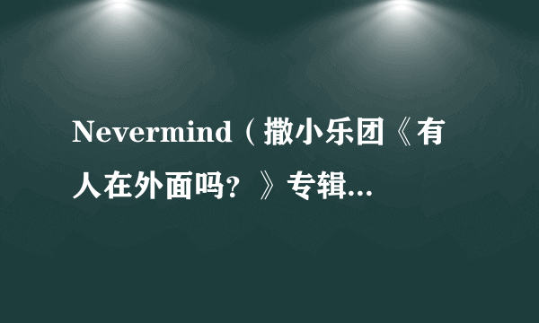 Nevermind（撒小乐团《有人在外面吗？》专辑中的歌曲）