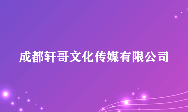 成都轩哥文化传媒有限公司