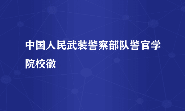 中国人民武装警察部队警官学院校徽