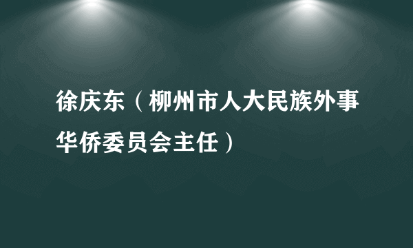 徐庆东（柳州市人大民族外事华侨委员会主任）