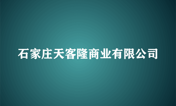 石家庄天客隆商业有限公司