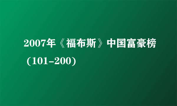 2007年《福布斯》中国富豪榜 (101-200)