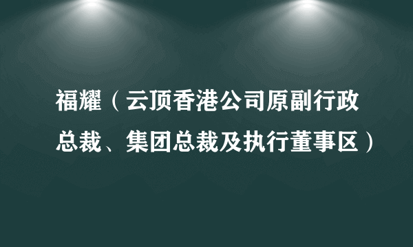 福耀（云顶香港公司原副行政总裁、集团总裁及执行董事区）