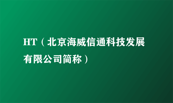 HT（北京海威信通科技发展有限公司简称）