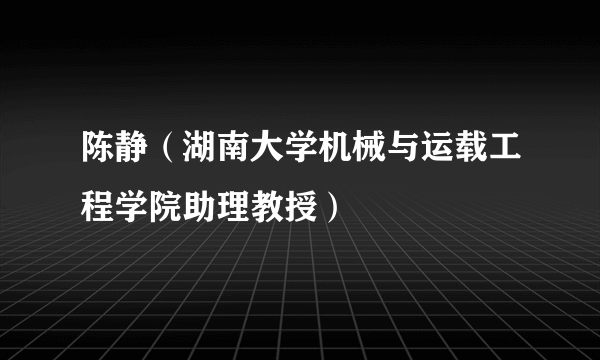 陈静（湖南大学机械与运载工程学院助理教授）