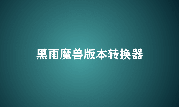 黑雨魔兽版本转换器