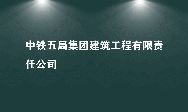 中铁五局集团建筑工程有限责任公司