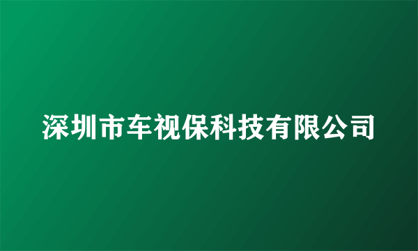 深圳市车视保科技有限公司