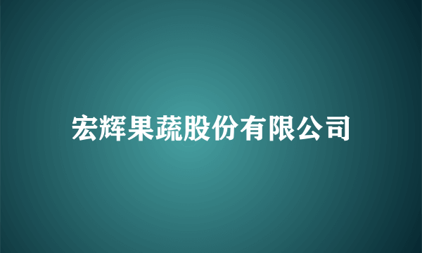 宏辉果蔬股份有限公司