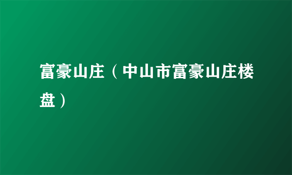 富豪山庄（中山市富豪山庄楼盘）