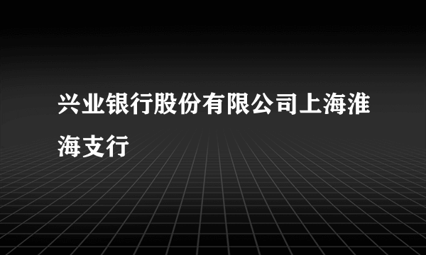 兴业银行股份有限公司上海淮海支行