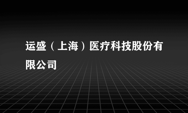 运盛（上海）医疗科技股份有限公司