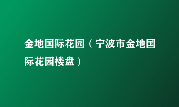 金地国际花园（宁波市金地国际花园楼盘）