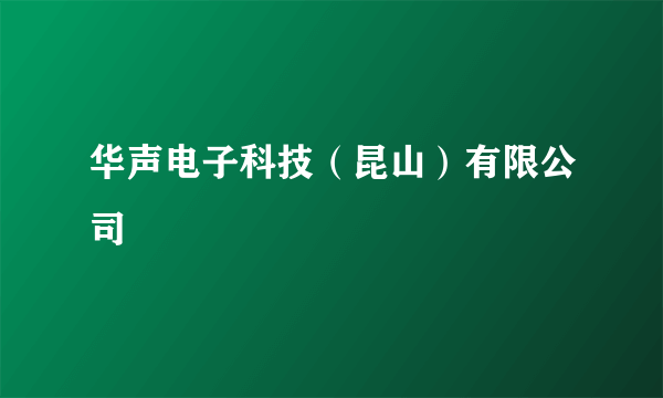 华声电子科技（昆山）有限公司