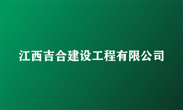 江西吉合建设工程有限公司