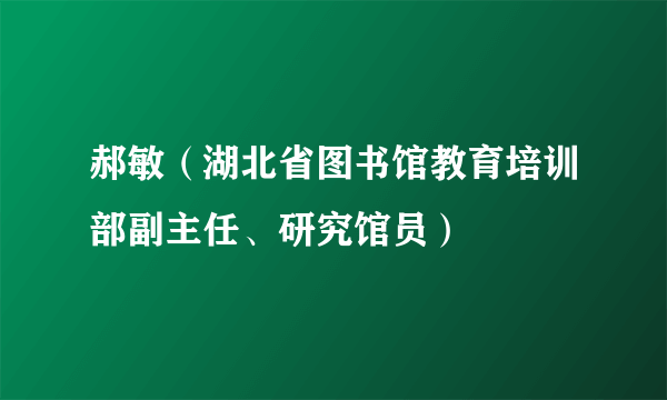 郝敏（湖北省图书馆教育培训部副主任、研究馆员）