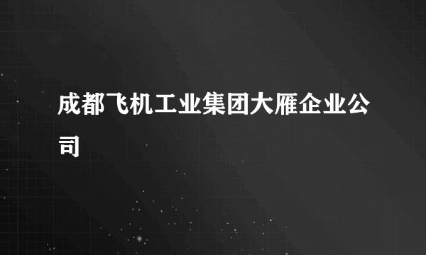 成都飞机工业集团大雁企业公司