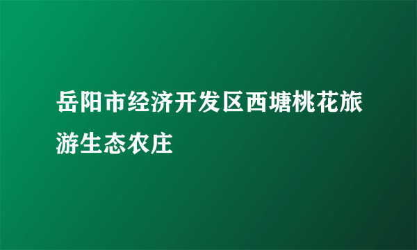 岳阳市经济开发区西塘桃花旅游生态农庄