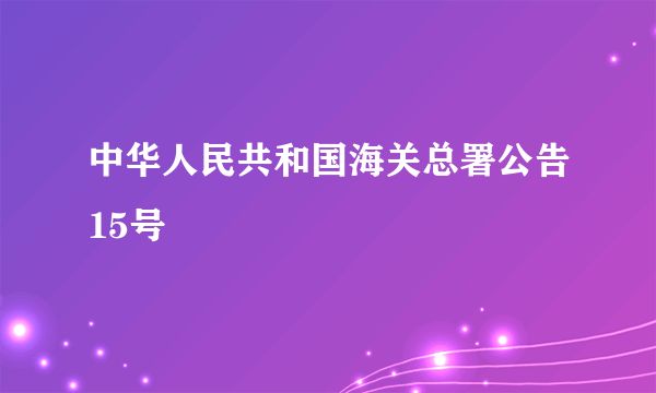 中华人民共和国海关总署公告15号