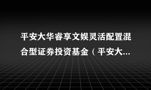 平安大华睿享文娱灵活配置混合型证券投资基金（平安大华睿享文娱混合C）