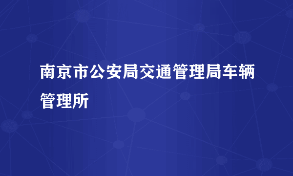 南京市公安局交通管理局车辆管理所