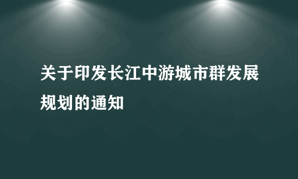 关于印发长江中游城市群发展规划的通知