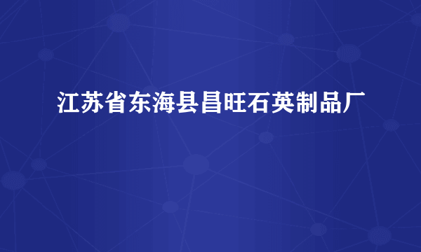 江苏省东海县昌旺石英制品厂