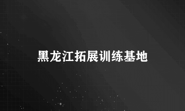 黑龙江拓展训练基地