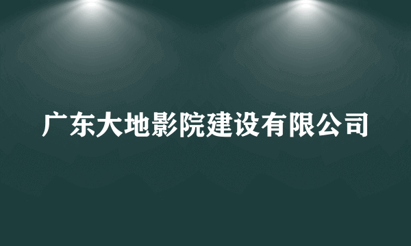 广东大地影院建设有限公司