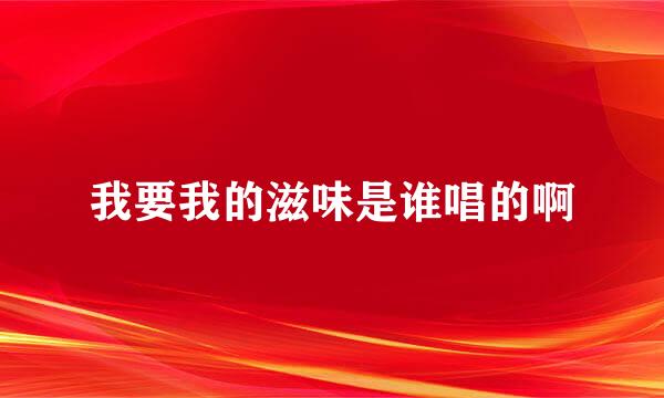 我要我的滋味是谁唱的啊