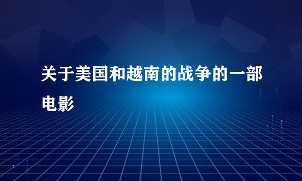 关于美国和越南的战争的一部电影