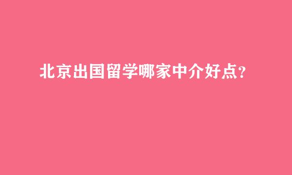 北京出国留学哪家中介好点？