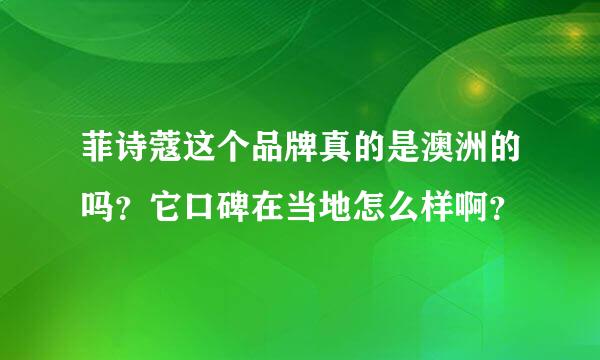 菲诗蔻这个品牌真的是澳洲的吗？它口碑在当地怎么样啊？