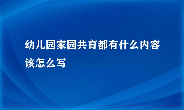 幼儿园家园共育都有什么内容该怎么写