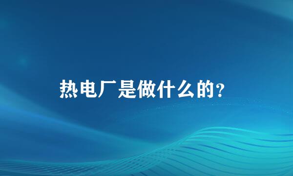 热电厂是做什么的？