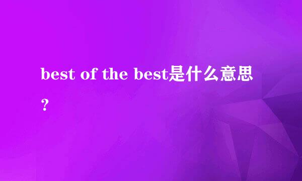 best of the best是什么意思？