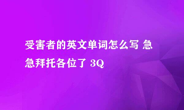 受害者的英文单词怎么写 急急拜托各位了 3Q