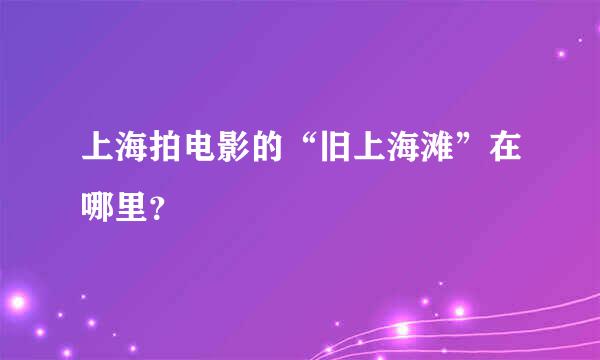 上海拍电影的“旧上海滩”在哪里？