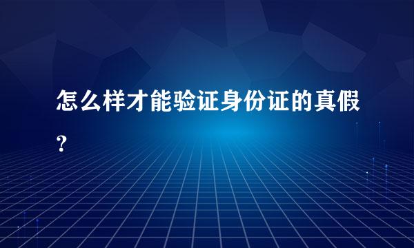 怎么样才能验证身份证的真假？