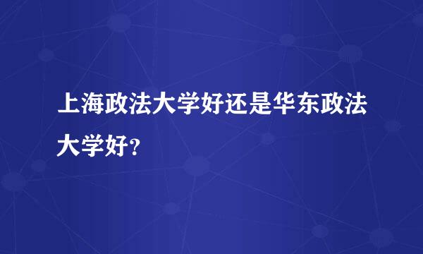 上海政法大学好还是华东政法大学好？