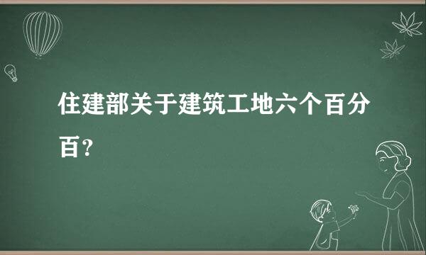 住建部关于建筑工地六个百分百？